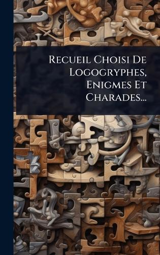 Recueil Choisi De Logogryphes, Enigmes Et Charades...