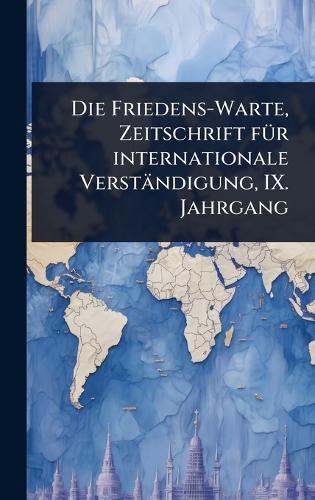 Die Friedens-Warte, Zeitschrift fÃ1/4r internationale Verständigung, IX. Jahrgang