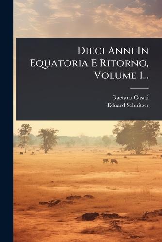 Dieci Anni In Equatoria E Ritorno, Volume 1...