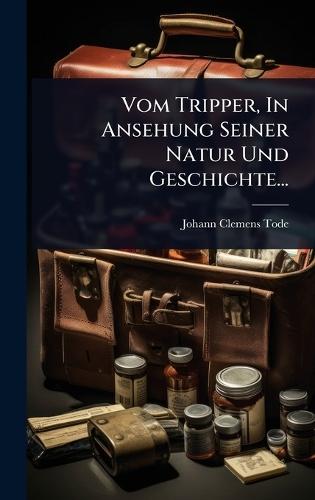 Vom Tripper, In Ansehung Seiner Natur Und Geschichte...
