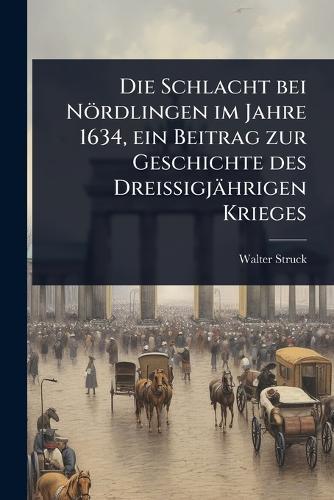 Die Schlacht bei Nördlingen im Jahre 1634, ein Beitrag zur Geschichte des DreiÃigjährigen Krieges