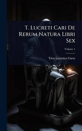 T. Lucreti Cari De Rerum Natura Libri Sex