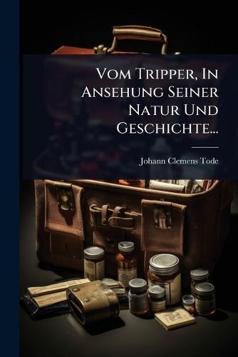 Vom Tripper, In Ansehung Seiner Natur Und Geschichte...