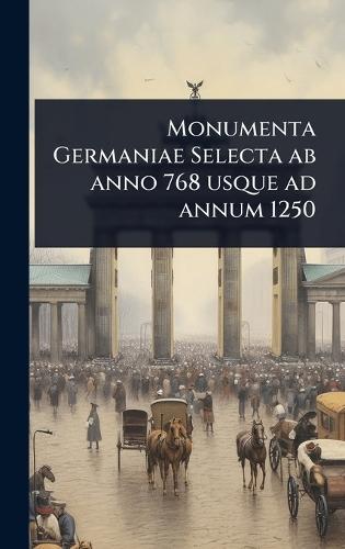 Monumenta Germaniae Selecta ab anno 768 usque ad annum 1250