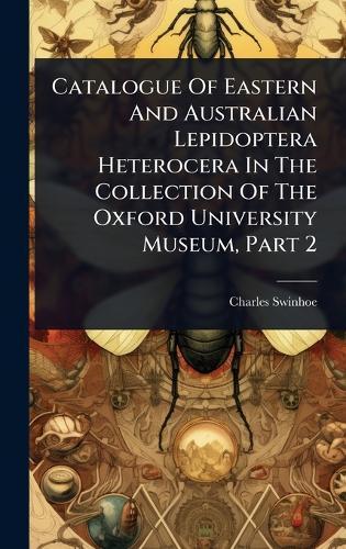 Catalogue Of Eastern And Australian Lepidoptera Heterocera In The Collection Of The Oxford University Museum, Part 2