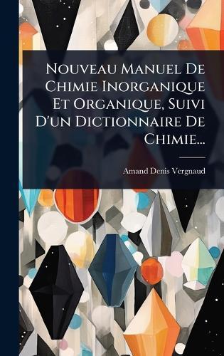 Nouveau Manuel De Chimie Inorganique Et Organique, Suivi D'un Dictionnaire De Chimie...