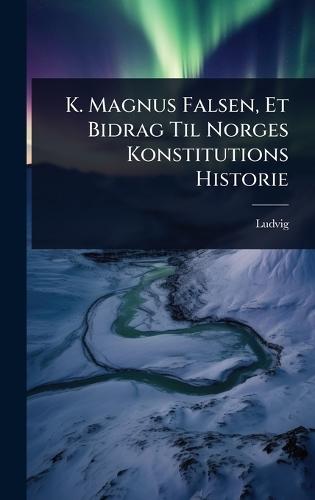 K. Magnus Falsen, Et Bidrag Til Norges Konstitutions Historie