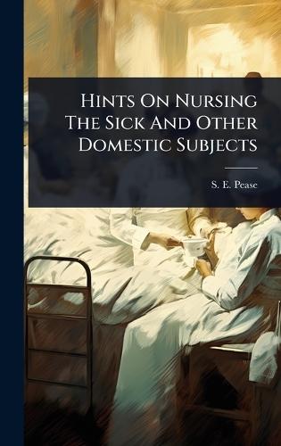 Hints On Nursing The Sick And Other Domestic Subjects