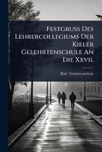 Festgruss Des Lehrercollegiums Der Kieler Gelehrtenschule An Die Xxvii.