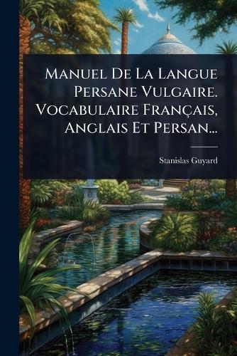 Manuel De La Langue Persane Vulgaire. Vocabulaire Français, Anglais Et Persan...