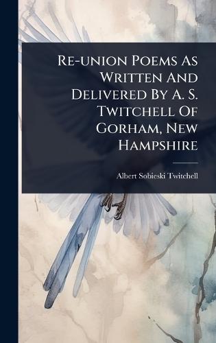 Re-union Poems As Written And Delivered By A. S. Twitchell Of Gorham, New Hampshire