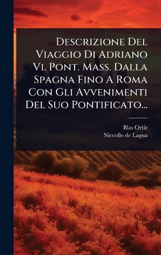 Descrizione Del Viaggio Di Adriano Vi. Pont. Mass. Dalla Spagna Fino A Roma Con Gli Avvenimenti Del Suo Pontificato...