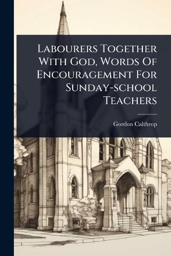 Labourers Together With God, Words Of Encouragement For Sunday-school Teachers