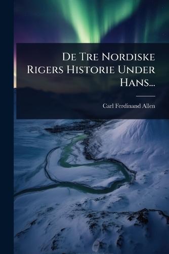 De Tre Nordiske Rigers Historie Under Hans...