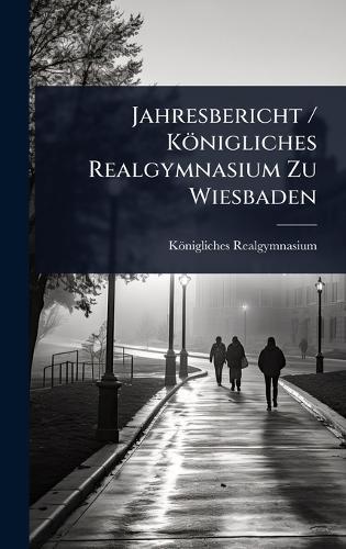Jahresbericht / Königliches Realgymnasium Zu Wiesbaden
