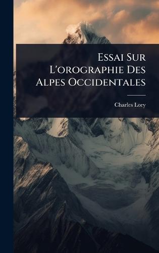Essai Sur L'orographie Des Alpes Occidentales