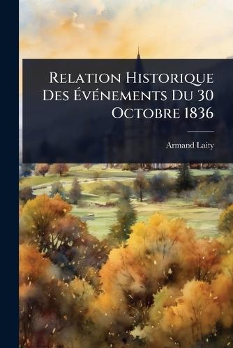 Relation Historique Des ÃvÃ(c)nements Du 30 Octobre 1836