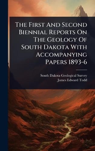 The First And Second Biennial Reports On The Geology Of South Dakota With Accompanying Papers 1893-6