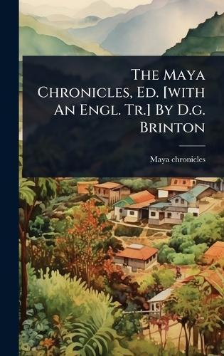 The Maya Chronicles, Ed. [with An Engl. Tr.] By D.g. Brinton