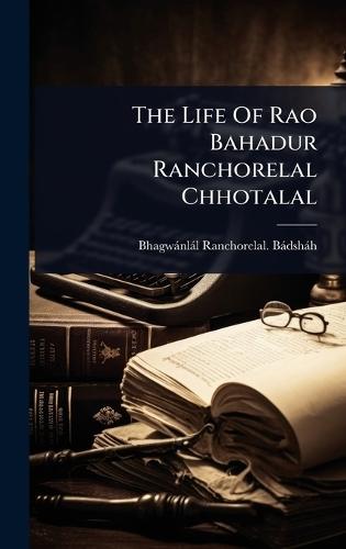 The Life Of Rao Bahadur Ranchorelal Chhotalal