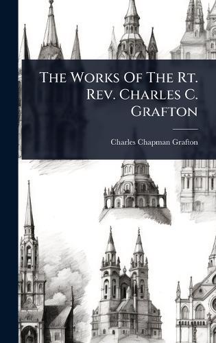 The Works Of The Rt. Rev. Charles C. Grafton