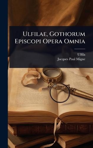 Ulfilae, Gothorum Episcopi Opera Omnia