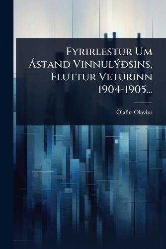 Fyrirlestur Um Ã stand VinnulÃ1/2Ã°sins, Fluttur Veturinn 1904-1905...