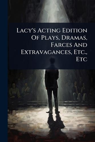 Lacy's Acting Edition Of Plays, Dramas, Farces And Extravagances, Etc., Etc