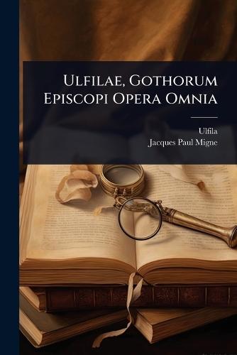 Ulfilae, Gothorum Episcopi Opera Omnia