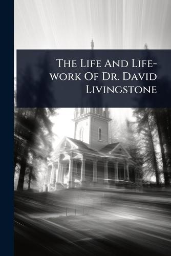 The Life And Life-work Of Dr. David Livingstone