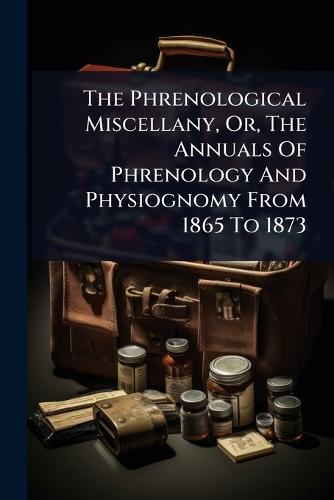 The Phrenological Miscellany, Or, The Annuals Of Phrenology And Physiognomy From 1865 To 1873