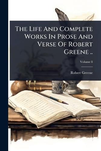 The Life And Complete Works In Prose And Verse Of Robert Greene ..