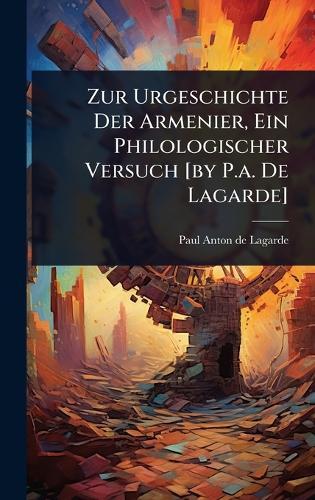 Zur Urgeschichte Der Armenier, Ein Philologischer Versuch [by P.a. De Lagarde]