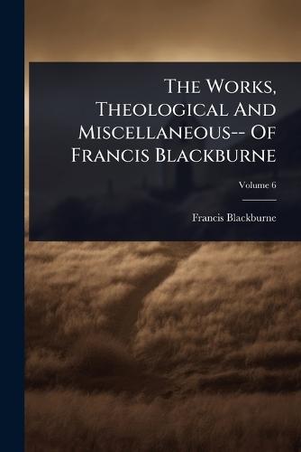 The Works, Theological And Miscellaneous-- Of Francis Blackburne