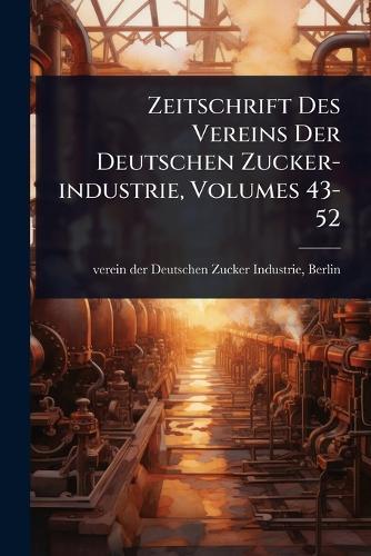 Zeitschrift Des Vereins Der Deutschen Zucker-industrie, Volumes 43-52