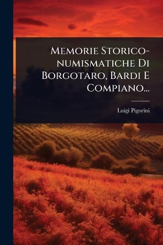 Memorie Storico-numismatiche Di Borgotaro, Bardi E Compiano...
