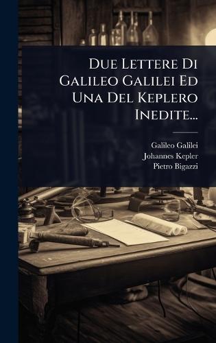 Due Lettere Di Galileo Galilei Ed Una Del Keplero Inedite...