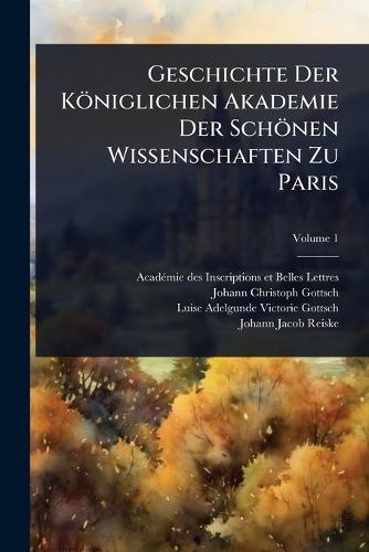 Geschichte Der Königlichen Akademie Der Schönen Wissenschaften Zu Paris