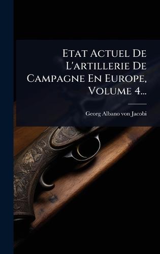 Etat Actuel De L'artillerie De Campagne En Europe, Volume 4...