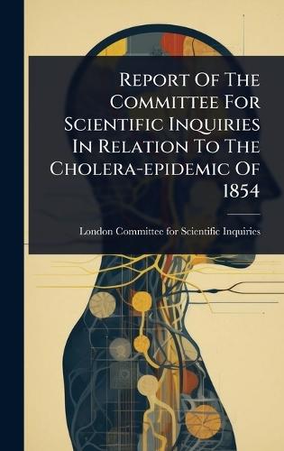 Report Of The Committee For Scientific Inquiries In Relation To The Cholera-epidemic Of 1854