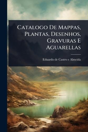 Catalogo De Mappas, Plantas, Desenhos, Gravuras E Aguarellas