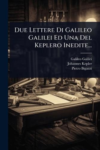 Due Lettere Di Galileo Galilei Ed Una Del Keplero Inedite...