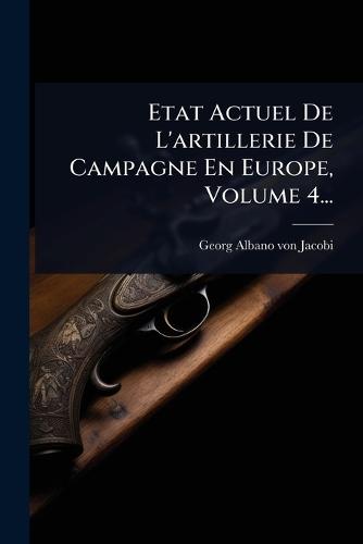 Etat Actuel De L'artillerie De Campagne En Europe, Volume 4...
