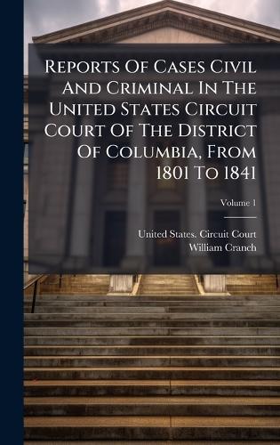 Reports Of Cases Civil And Criminal In The United States Circuit Court Of The District Of Columbia, From 1801 To 1841