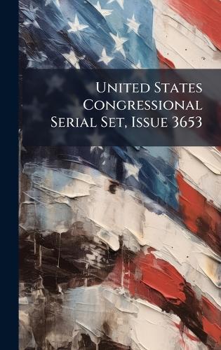 United States Congressional Serial Set, Issue 3653
