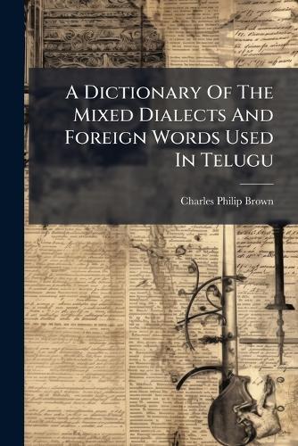 A Dictionary Of The Mixed Dialects And Foreign Words Used In Telugu