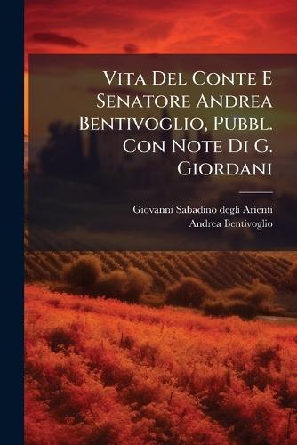 Vita Del Conte E Senatore Andrea Bentivoglio, Pubbl. Con Note Di G. Giordani