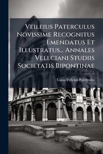 Veileius Paterculus Novissime Recognitus Emendatus Et Illustratus... Annales Vellciani Studiis Societatis Bipontinae