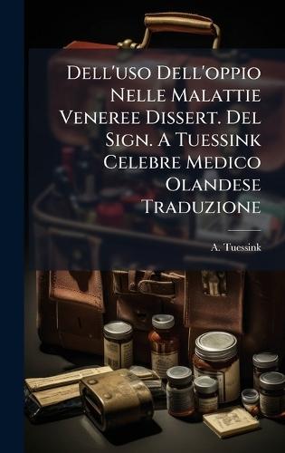 Dell'uso Dell'oppio Nelle Malattie Veneree Dissert. Del Sign. A Tuessink Celebre Medico Olandese Traduzione