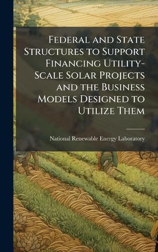 Federal and State Structures to Support Financing Utility-Scale Solar Projects and the Business Models Designed to Utilize Them